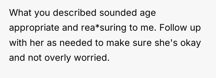 What you described sounded age appropriate and rea*suring to me....