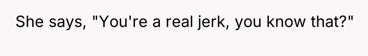 She says, "You're a real jerk, you know that?"