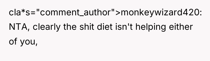 cla*s="comment_author">monkeywizard420: NTA, clearly the shit diet isn't helping either of...