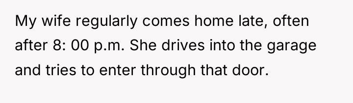 My wife regularly comes home late, often after 8: 00...