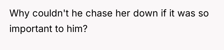 Why couldn't he chase her down if it was so...