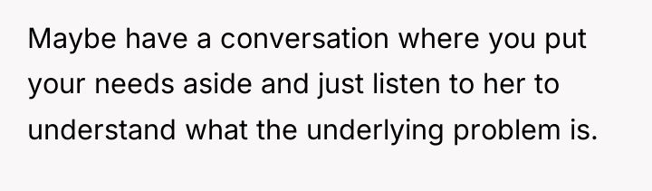 Maybe have a conversation where you put your needs aside...