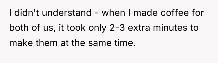 I didn't understand - when I made coffee for both...