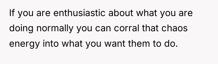 If you are enthusiastic about what you are doing normally...