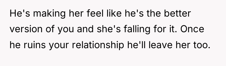 He's making her feel like he's the better version of...