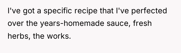 I've got a specific recipe that I've perfected over the...