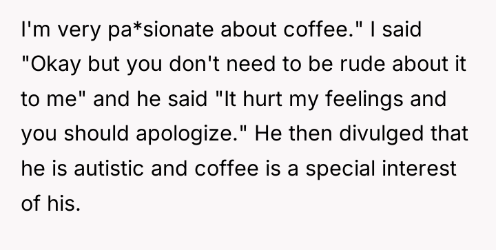 I'm very pa*sionate about coffee." I said "Okay but you...