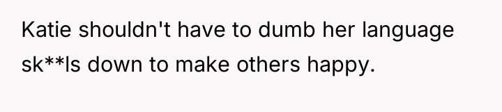 Katie shouldn't have to dumb her language sk**ls down to...
