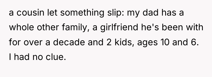 a cousin let something slip: my dad has a whole...