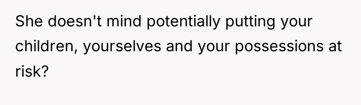 She doesn't mind potentially putting your children, yourselves and your...