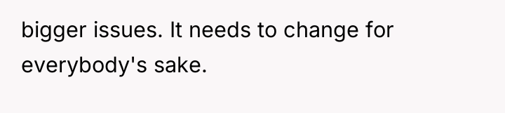 bigger issues. It needs to change for everybody's sake.
