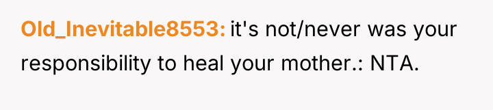 Old_Inevitable8553 it's not/never was your responsibility to heal your mother.:...