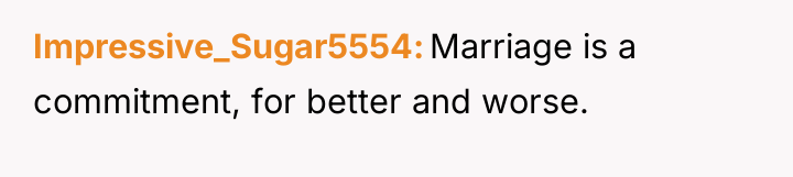 Impressive_Sugar5554 Marriage is a commitment, for better and worse.