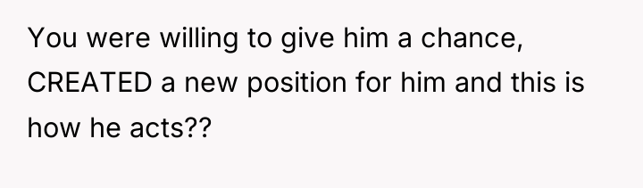 You were willing to give him a chance, CREATED a...