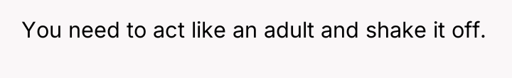 You need to act like an adult and shake it...