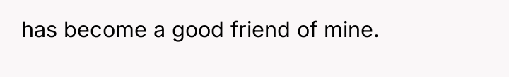 has become a good friend of mine.