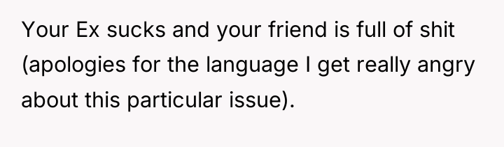 Your Ex sucks and your friend is full of shit...