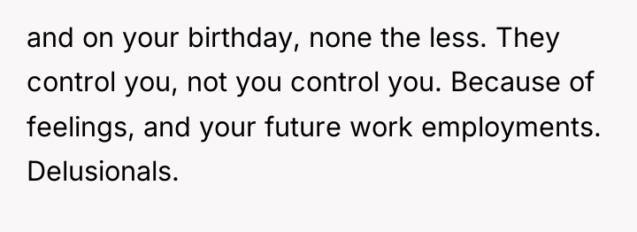 and on your birthday, none the less. They control you,...