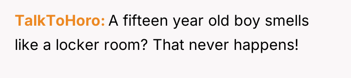 TalkToHoro A fifteen year old boy smells like a locker...