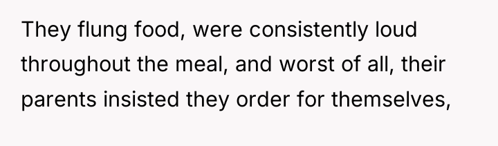 They flung food, were consistently loud throughout the meal, and...