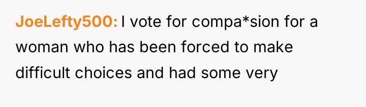 JoeLefty500 I vote for compa*sion for a woman who has...