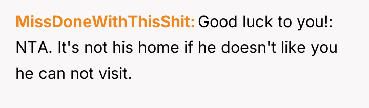 MissDoneWithThisShit Good luck to you!: NTA. It's not his home...