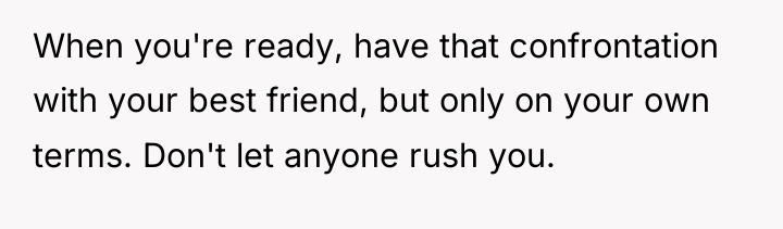 When you're ready, have that confrontation with your best friend,...