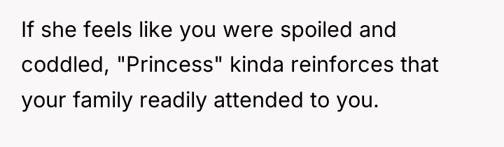 If she feels like you were spoiled and coddled, "Princess"...