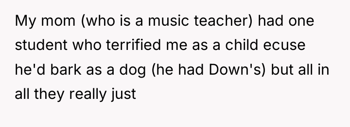 My mom (who is a music teacher) had one student...