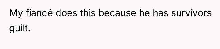 My fiancé does this because he has survivors guilt.