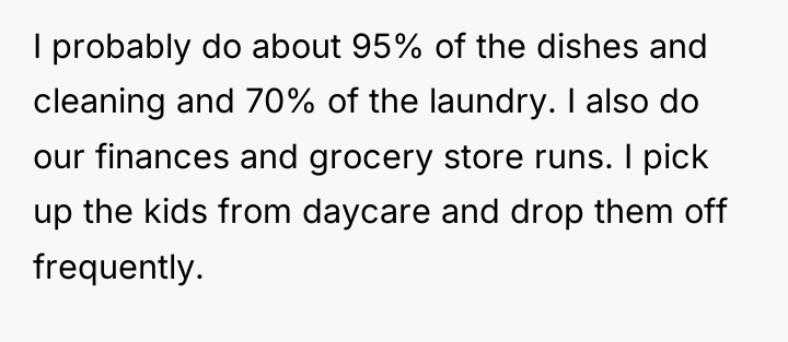 I probably do about 95% of the dishes and cleaning...