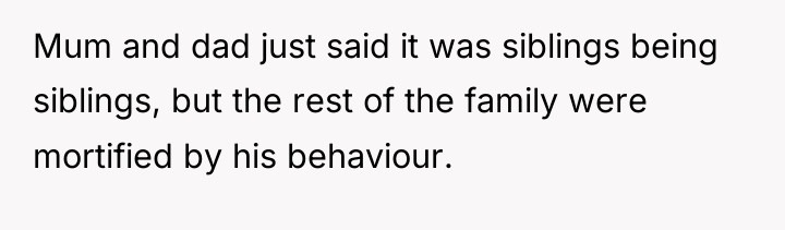 Mum and dad just said it was siblings being siblings,...