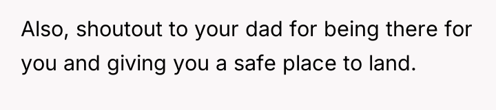 Also, shoutout to your dad for being there for you...