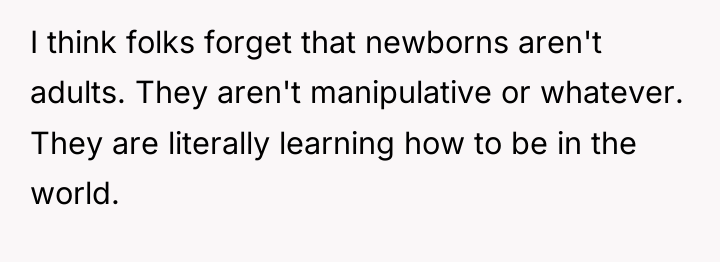 I think folks forget that newborns aren't adults. They aren't...
