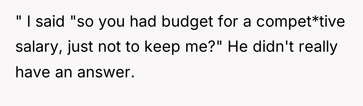 " I said "so you had budget for a compet*tive...