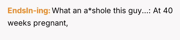 EndsIn-ing What an a*shole this guy...: At 40 weeks pregnant,
