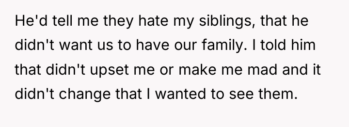 He'd tell me they hate my siblings, that he didn't...