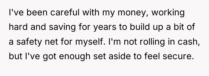 I've been careful with my money, working hard and saving...