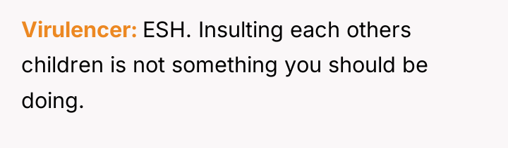 Virulencer ESH. Insulting each others children is not something you...
