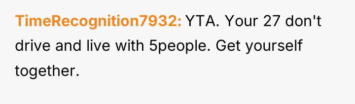 TimeRecognition7932 YTA. Your 27 don't drive and live with 5people....