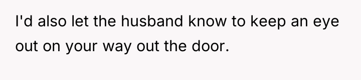 I'd also let the husband know to keep an eye...