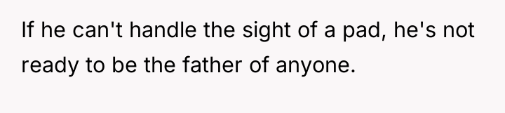 If he can't handle the sight of a pad, he's...