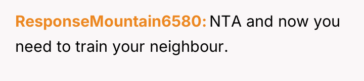 ResponseMountain6580 NTA and now you need to train your neighbour.