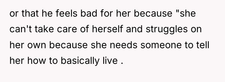 or that he feels bad for her because "she can't...