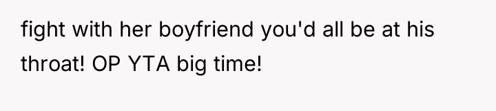fight with her boyfriend you'd all be at his throat!...