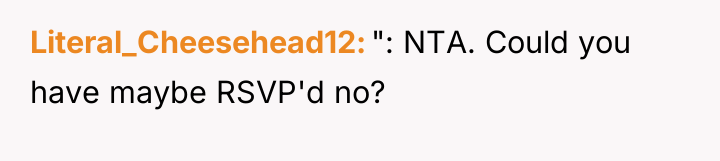Literal_Cheesehead12 ": NTA. Could you have maybe RSVP'd no?