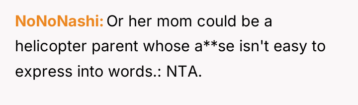 NoNoNashi Or her mom could be a helicopter parent whose...