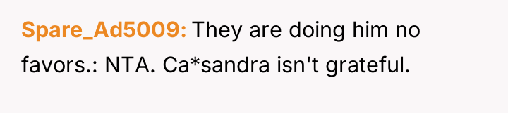 Spare_Ad5009 They are doing him no favors.: NTA. Ca*sandra isn't...