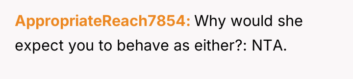 AppropriateReach7854 Why would she expect you to behave as either?:...