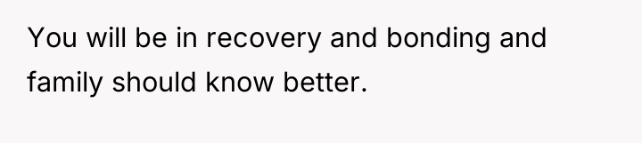 You will be in recovery and bonding and family should...